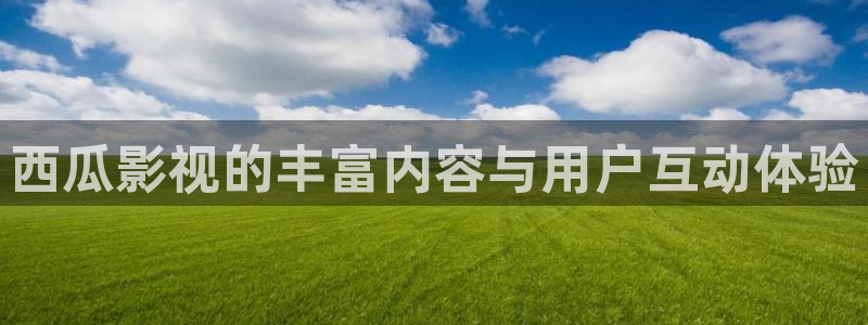 浮力影院最新发布页：西瓜影视的丰富内容与用户互动体验