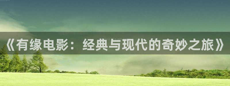 5177浮力影院入口：《有缘电影：经典与现代的奇妙之旅》