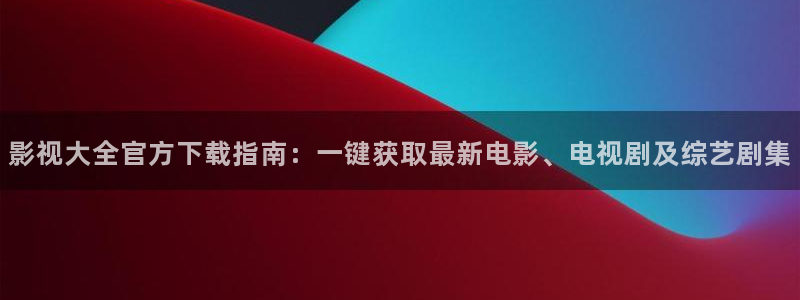 浮力家庭影院：影视大全官方下载指南：一键获取最新电影、电视剧及综艺剧集
