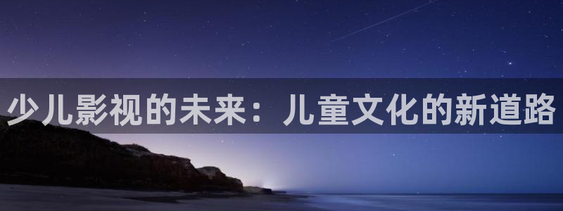 青青草浮力影院：少儿影视的未来：儿童文化的新道路